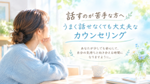 話すのが苦手な方へ｜うまく話せなくても大丈夫なカウンセリング